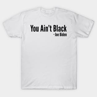 You Aint Black - Joe Biden T-Shirt